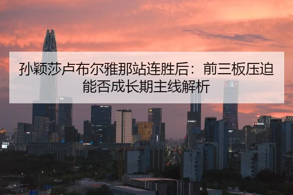 孙颖莎卢布尔雅那站连胜后：前三板压迫能否成长期主线解析 - nine game
