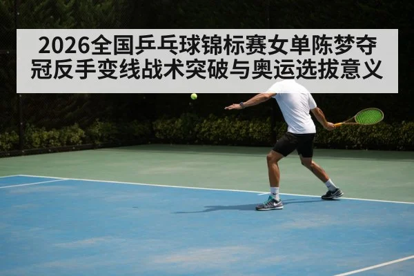 2026全国乒乓球锦标赛女单陈梦夺冠反手变线战术突破与奥运选拔意义 - nine game
