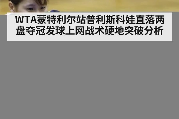 WTA蒙特利尔站普利斯科娃直落两盘夺冠发球上网战术硬地突破分析 - nine game