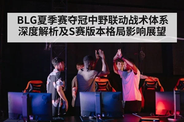 BLG夏季赛夺冠中野联动战术体系深度解析及S赛版本格局影响展望 - nine game