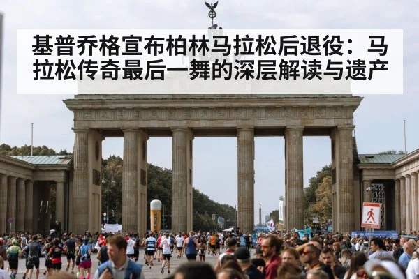 基普乔格宣布柏林马拉松后退役：马拉松传奇最后一舞的深层解读与遗产 - nine game