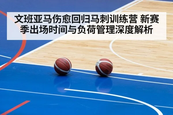 文班亚马伤愈回归马刺训练营 新赛季出场时间与负荷管理深度解析 - nine game