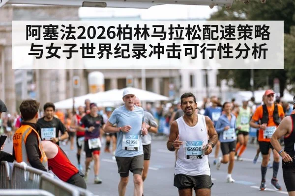 阿塞法2026柏林马拉松配速策略与女子世界纪录冲击可行性分析 - nine game