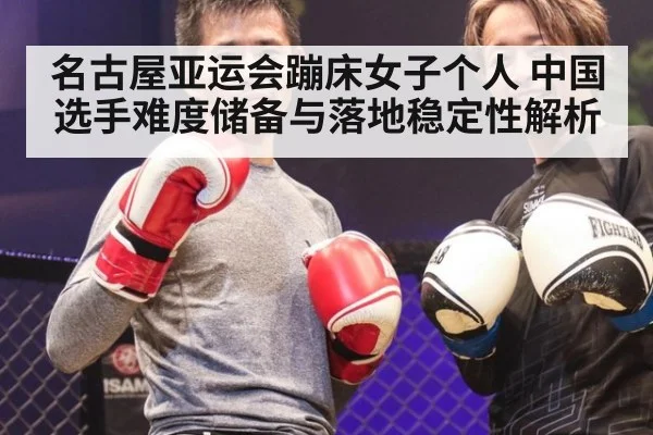 名古屋亚运会蹦床女子个人 中国选手难度储备与落地稳定性解析 - nine game