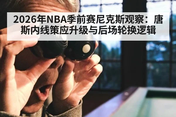 2026年NBA季前赛尼克斯观察：唐斯内线策应升级与后场轮换逻辑（nine game）