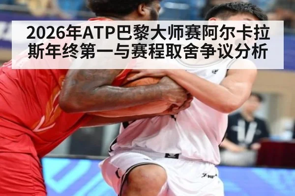 2026年ATP巴黎大师赛阿尔卡拉斯年终第一与赛程取舍争议分析