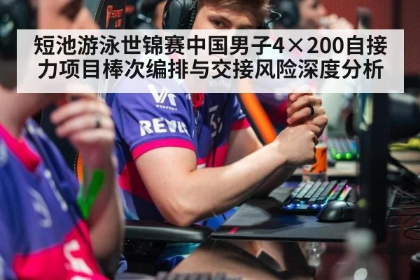 短池游泳世锦赛中国男子4×200自接力项目棒次编排与交接风险深度分析